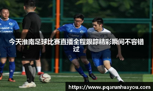 今天淮南足球比赛直播全程跟踪精彩瞬间不容错过