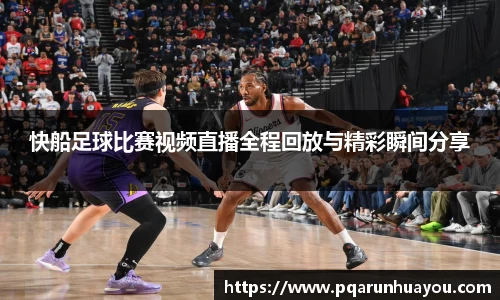 快船足球比赛视频直播全程回放与精彩瞬间分享