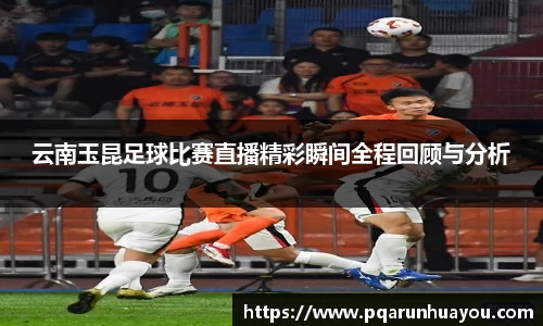 云南玉昆足球比赛直播精彩瞬间全程回顾与分析