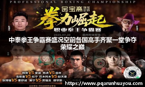 中泰拳王争霸赛盛况空前各国高手齐聚一堂争夺荣耀之巅